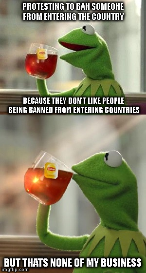 oh wait, that's none of my business | PROTESTING TO BAN SOMEONE FROM ENTERING THE COUNTRY; BECAUSE THEY DON'T LIKE PEOPLE BEING BANNED FROM ENTERING COUNTRIES; BUT THATS NONE OF MY BUSINESS | image tagged in oh wait that's none of my business | made w/ Imgflip meme maker