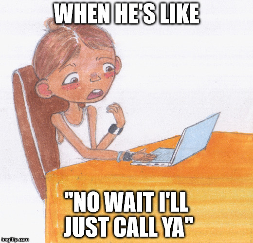 WHEN HE'S LIKE; "NO WAIT I'LL JUST CALL YA" | image tagged in petty gay boy | made w/ Imgflip meme maker
