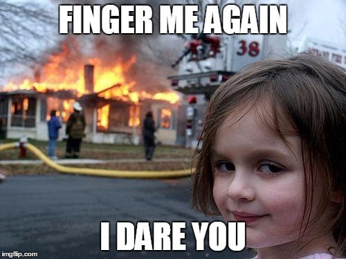 Disaster Girl | FINGER ME AGAIN; I DARE YOU | image tagged in memes,disaster girl | made w/ Imgflip meme maker