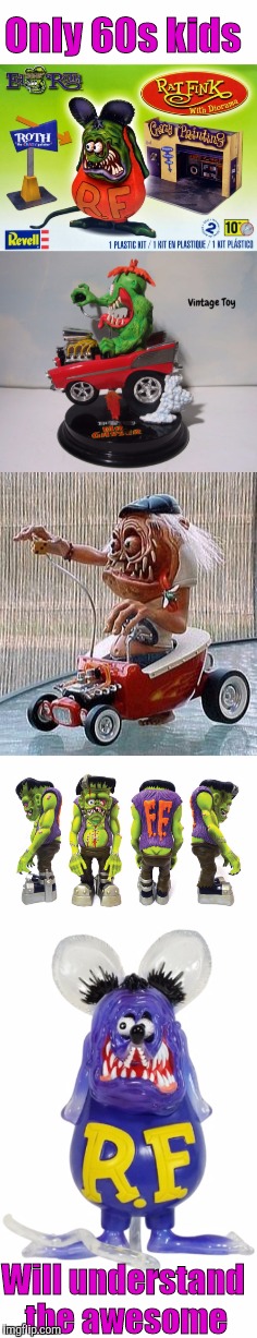 Of course, we're old farts now | Only 60s kids; Will understand the awesome | image tagged in big daddy roth,rat fink,frankenfink,monster cars | made w/ Imgflip meme maker