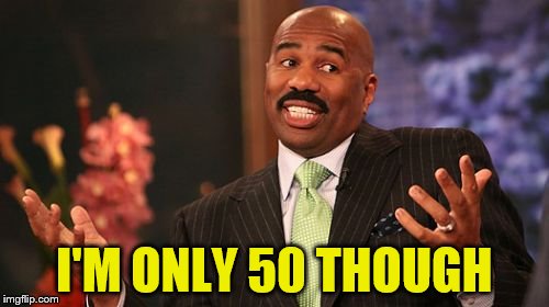 Steve Harvey Meme | I'M ONLY 50 THOUGH | image tagged in memes,steve harvey | made w/ Imgflip meme maker