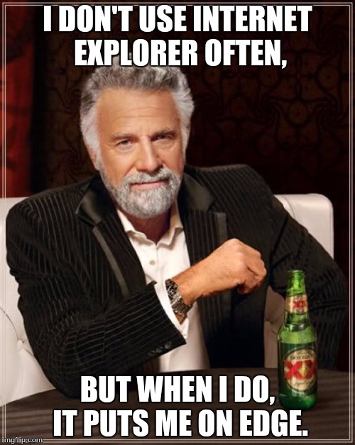 The Most Interesting Man In The World Meme | I DON'T USE INTERNET EXPLORER OFTEN, BUT WHEN I DO, IT PUTS ME ON EDGE. | image tagged in memes,the most interesting man in the world | made w/ Imgflip meme maker