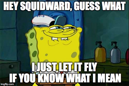 Don't You Squidward | HEY SQUIDWARD, GUESS WHAT; I JUST LET IT FLY IF YOU KNOW WHAT I MEAN | image tagged in memes,dont you squidward | made w/ Imgflip meme maker