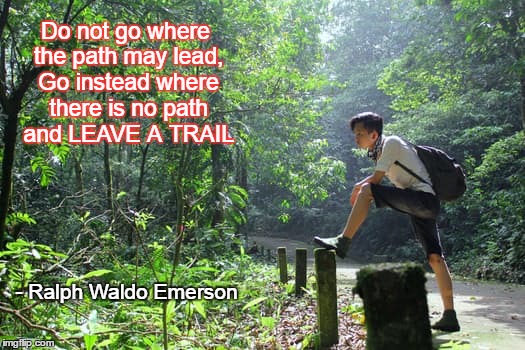 Do not go where the path may lead, Go instead where there is no path and LEAVE A TRAIL; - Ralph Waldo Emerson | made w/ Imgflip meme maker