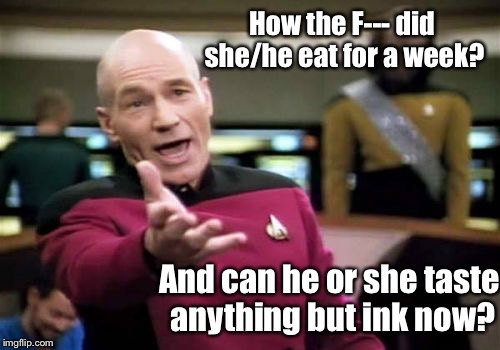 Picard Wtf Meme | How the F--- did she/he eat for a week? And can he or she taste anything but ink now? | image tagged in memes,picard wtf | made w/ Imgflip meme maker