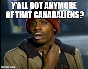 Y'all Got Any More Of That Meme | Y'ALL GOT ANYMORE OF THAT CANADALIENS? | image tagged in memes,yall got any more of | made w/ Imgflip meme maker