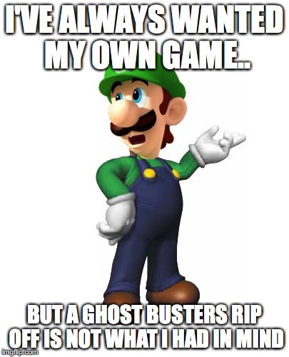 Logic Luigi | I'VE ALWAYS WANTED MY OWN GAME.. BUT A GHOST BUSTERS RIP OFF IS NOT WHAT I HAD IN MIND | image tagged in logic luigi | made w/ Imgflip meme maker
