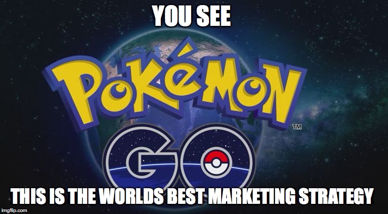 Pokemon Go | YOU SEE; THIS IS THE WORLDS BEST MARKETING STRATEGY | image tagged in pokemon go | made w/ Imgflip meme maker