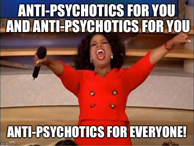 Oprah You Get A Meme | ANTI-PSYCHOTICS FOR YOU AND ANTI-PSYCHOTICS FOR YOU ANTI-PSYCHOTICS FOR EVERYONE! | image tagged in memes,oprah you get a | made w/ Imgflip meme maker