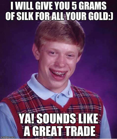 Bad Luck Brian Meme | I WILL GIVE YOU 5 GRAMS OF SILK FOR ALL YOUR GOLD:); YA! SOUNDS LIKE A GREAT TRADE | image tagged in memes,bad luck brian | made w/ Imgflip meme maker