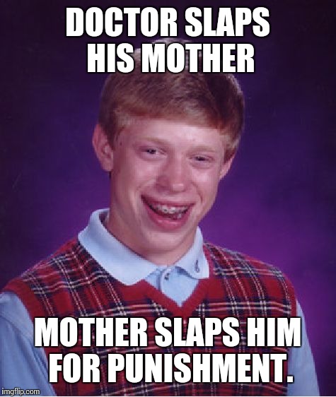 Bad Luck Brian Meme | DOCTOR SLAPS HIS MOTHER MOTHER SLAPS HIM FOR PUNISHMENT. | image tagged in memes,bad luck brian | made w/ Imgflip meme maker