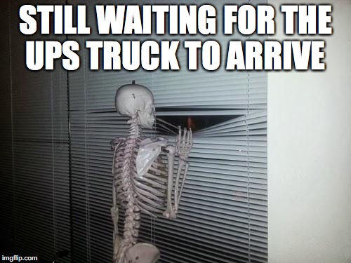 Waiting Skeleton | STILL WAITING FOR THE UPS TRUCK TO ARRIVE | image tagged in waiting skeleton | made w/ Imgflip meme maker