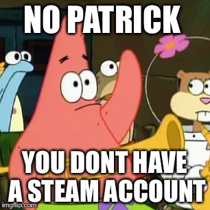 No Patrick Meme | NO PATRICK; YOU DONT HAVE A STEAM ACCOUNT | image tagged in memes,no patrick | made w/ Imgflip meme maker