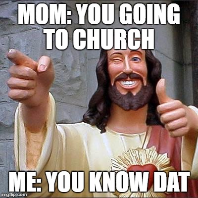 Buddy Christ | MOM: YOU GOING TO CHURCH; ME: YOU KNOW DAT | image tagged in memes,buddy christ | made w/ Imgflip meme maker
