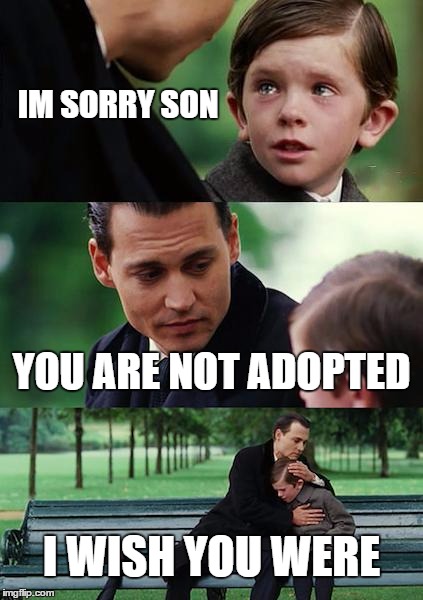Finding Neverland Meme | IM SORRY SON; YOU ARE NOT ADOPTED; I WISH YOU WERE | image tagged in memes,finding neverland | made w/ Imgflip meme maker