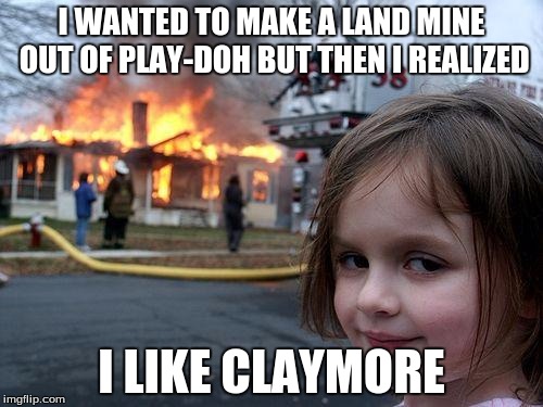 Disaster Girl | I WANTED TO MAKE A LAND MINE OUT OF PLAY-DOH BUT THEN I REALIZED; I LIKE CLAYMORE | image tagged in memes,disaster girl | made w/ Imgflip meme maker