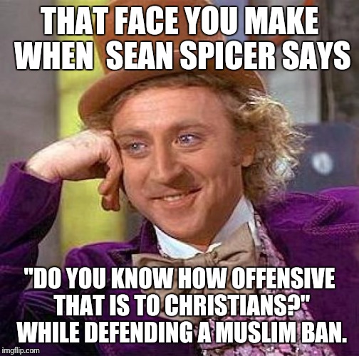 Creepy Condescending Wonka Meme | THAT FACE YOU MAKE WHEN  SEAN SPICER SAYS; "DO YOU KNOW HOW OFFENSIVE THAT IS TO CHRISTIANS?" WHILE DEFENDING A MUSLIM BAN. | image tagged in memes,creepy condescending wonka | made w/ Imgflip meme maker
