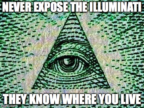 Illuminati | NEVER EXPOSE THE ILLUMINATI; THEY KNOW WHERE YOU LIVE | image tagged in illuminati | made w/ Imgflip meme maker