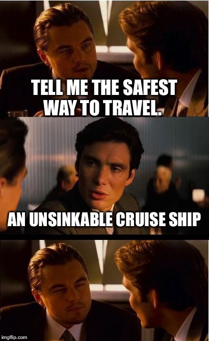 Inception | TELL ME THE SAFEST WAY TO TRAVEL. AN UNSINKABLE CRUISE SHIP | image tagged in memes,inception | made w/ Imgflip meme maker