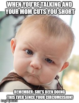 It would have been bigger, but the doctor that circumcised me was jealous | WHEN YOU'RE TALKING AND YOUR MOM CUTS YOU SHORT; REMEMBER: SHE'S BEEN DOING THIS EVER SINCE YOUR CIRCUMCISION! | image tagged in circumcision,jealousy | made w/ Imgflip meme maker