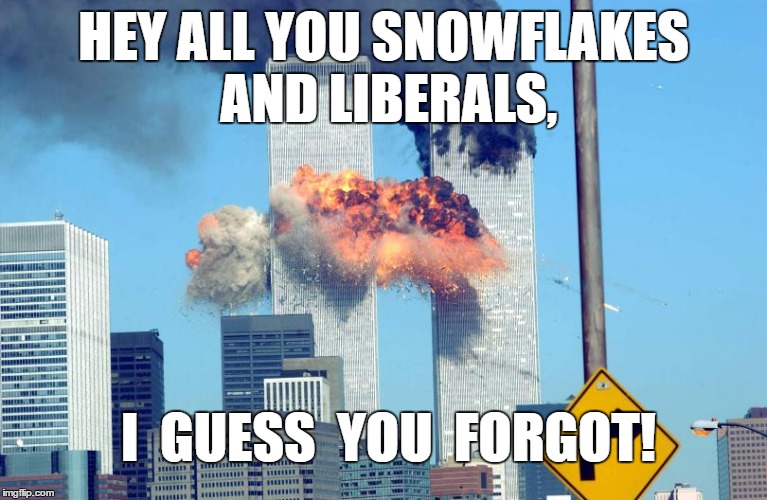 9/11 Did you forget? | HEY ALL YOU SNOWFLAKES AND LIBERALS, I  GUESS  YOU  FORGOT! | image tagged in liberal,stupidity | made w/ Imgflip meme maker