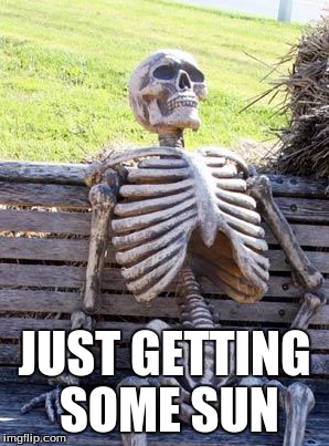 Waiting Skeleton Meme | JUST GETTING SOME SUN | image tagged in memes,waiting skeleton | made w/ Imgflip meme maker