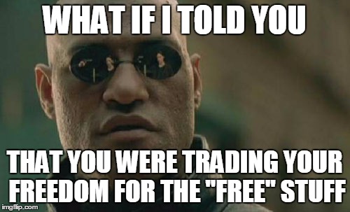 Matrix Morpheus Meme | WHAT IF I TOLD YOU THAT YOU WERE TRADING YOUR FREEDOM FOR THE "FREE" STUFF | image tagged in memes,matrix morpheus | made w/ Imgflip meme maker