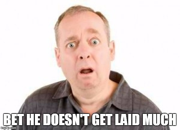 BET HE DOESN'T GET LAID MUCH | made w/ Imgflip meme maker