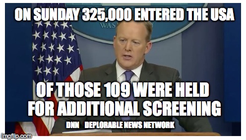 ON SUNDAY 325,000 ENTERED THE USA; OF THOSE 109 WERE HELD FOR ADDITIONAL SCREENING; DNN    DEPLORABLE NEWS NETWORK | image tagged in spicer | made w/ Imgflip meme maker