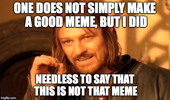 One Does Not Simply Meme | ONE DOES NOT SIMPLY MAKE A GOOD MEME, BUT I DID; NEEDLESS TO SAY THAT THIS IS NOT THAT MEME | image tagged in memes,one does not simply | made w/ Imgflip meme maker