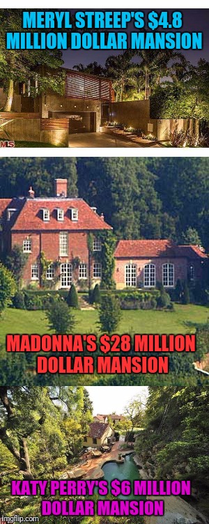 MERYL STREEP'S $4.8 MILLION DOLLAR MANSION MADONNA'S $28 MILLION DOLLAR MANSION KATY PERRY'S $6 MILLION DOLLAR MANSION | made w/ Imgflip meme maker