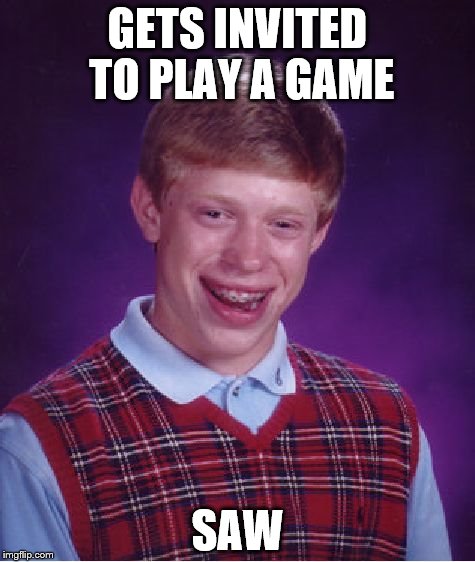 Bad Luck Brian Meme | GETS INVITED TO PLAY A GAME; SAW | image tagged in memes,bad luck brian | made w/ Imgflip meme maker