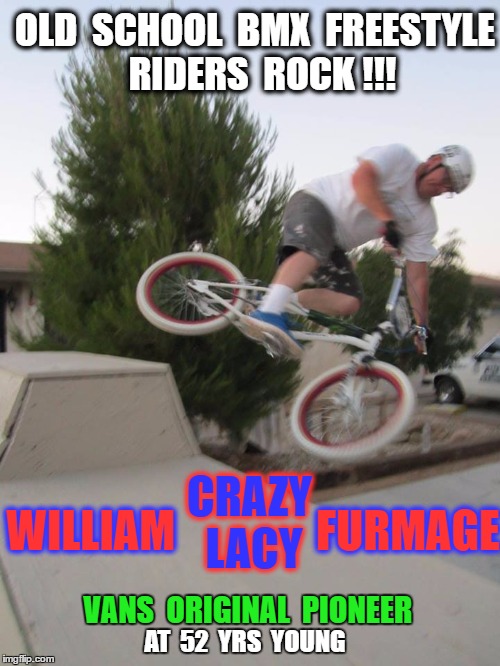 Vans Pioneer | OLD  SCHOOL  BMX  FREESTYLE  RIDERS  ROCK !!! CRAZY LACY; WILLIAM                FURMAGE; VANS  ORIGINAL  PIONEER; AT  52  YRS  YOUNG | image tagged in bmx crazy lacy,vans bmx,old school,furm life,william furmage,crazy lacy bmx | made w/ Imgflip meme maker