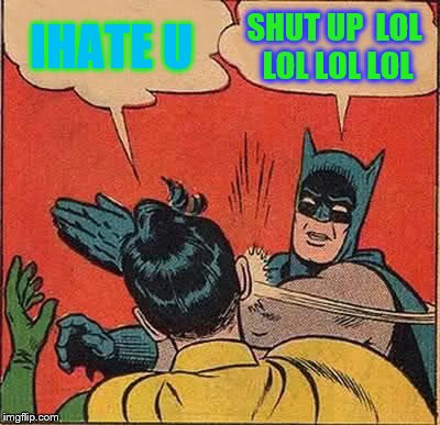 Batman Slapping Robin | IHATE U; SHUT UP  LOL LOL LOL LOL | image tagged in memes,batman slapping robin | made w/ Imgflip meme maker