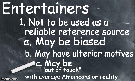 American Reality 101 | Entertainers; 1. Not to be used as a          reliable reference source; a. May be biased; b. May have ulterior motives; c. May be; "out of touch" 
          with average Americans or reality | image tagged in american reality 101 | made w/ Imgflip meme maker