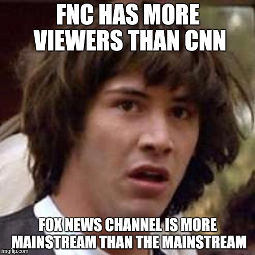 Conspiracy Keanu Meme | FNC HAS MORE VIEWERS THAN CNN FOX NEWS CHANNEL IS MORE MAINSTREAM THAN THE MAINSTREAM | image tagged in memes,conspiracy keanu | made w/ Imgflip meme maker