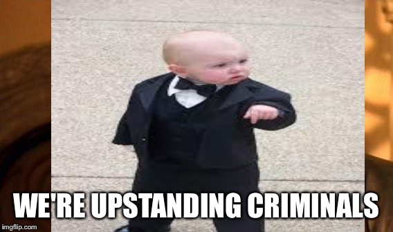 WE'RE UPSTANDING CRIMINALS | made w/ Imgflip meme maker