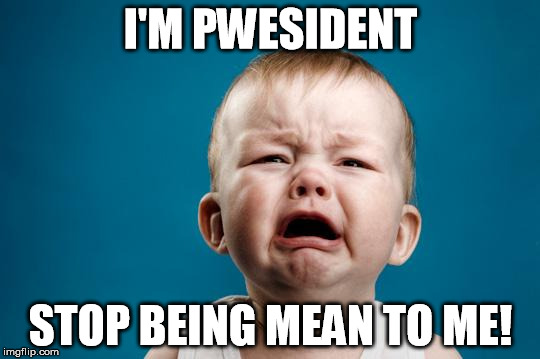 BABY CRYING | I'M PWESIDENT; STOP BEING MEAN TO ME! | image tagged in baby crying | made w/ Imgflip meme maker