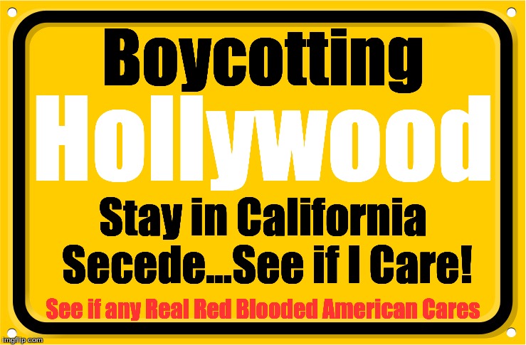 Boycotting | Boycotting; Hollywood; Stay in California Secede...See if I Care! See if any Real Red Blooded American Cares | image tagged in boycotting | made w/ Imgflip meme maker