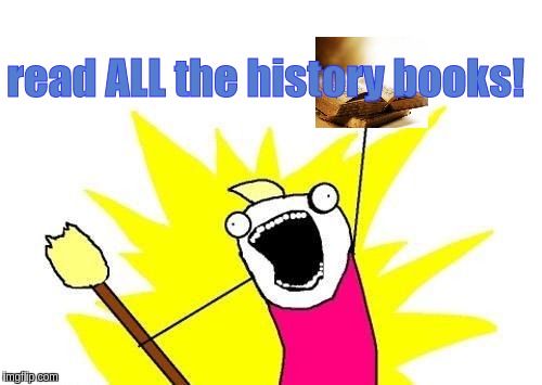 i love history! | read ALL the history books! | image tagged in memes,x all the y | made w/ Imgflip meme maker