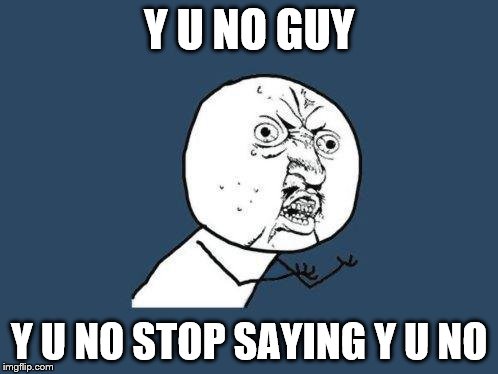 yuno | Y U NO GUY; Y U NO STOP SAYING Y U NO | image tagged in yuno | made w/ Imgflip meme maker