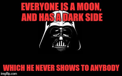 Dark side  | EVERYONE IS A MOON, AND HAS A DARK SIDE; WHICH HE NEVER SHOWS TO ANYBODY | image tagged in dark side | made w/ Imgflip meme maker