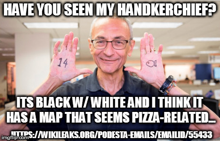 HAVE YOU SEEN MY HANDKERCHIEF? ITS BLACK W/ WHITE AND I THINK IT HAS A MAP THAT SEEMS PIZZA-RELATED... HTTPS://WIKILEAKS.ORG/PODESTA-EMAILS/EMAILID/55433 | image tagged in john podesta | made w/ Imgflip meme maker