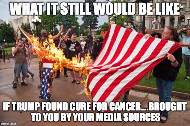 antitrump_protesters | WHAT IT STILL WOULD BE LIKE; IF TRUMP FOUND CURE FOR CANCER....BROUGHT TO YOU BY YOUR MEDIA SOURCES | image tagged in antitrump_protesters | made w/ Imgflip meme maker