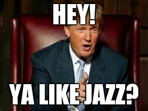 Donald Trump | HEY! YA LIKE JAZZ? | image tagged in donald trump | made w/ Imgflip meme maker
