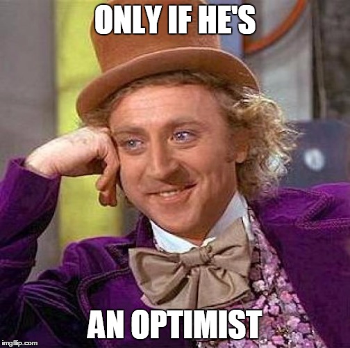 Creepy Condescending Wonka Meme | ONLY IF HE'S AN OPTIMIST | image tagged in memes,creepy condescending wonka | made w/ Imgflip meme maker