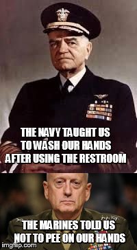 Hygiene in the military | THE NAVY TAUGHT US TO WASH OUR HANDS AFTER USING THE RESTROOM; THE MARINES TOLD US NOT TO PEE ON OUR HANDS | image tagged in mattis,marines,navy,hygiene,restroom | made w/ Imgflip meme maker