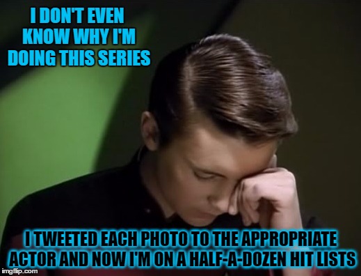 I DON'T EVEN KNOW WHY I'M DOING THIS SERIES I TWEETED EACH PHOTO TO THE APPROPRIATE ACTOR AND NOW I'M ON A HALF-A-DOZEN HIT LISTS | made w/ Imgflip meme maker