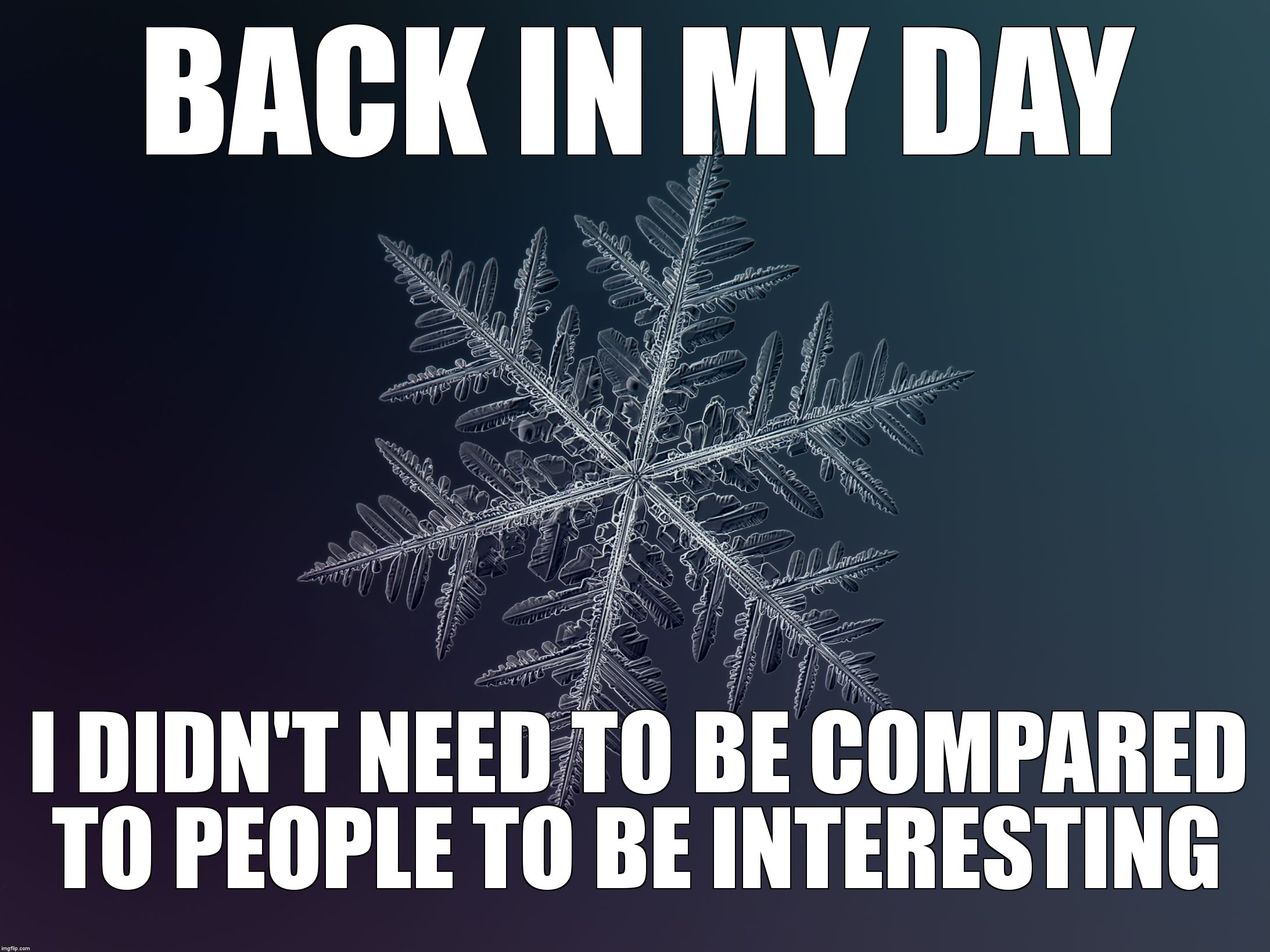 snowflake | BACK IN MY DAY; I DIDN'T NEED TO BE COMPARED TO PEOPLE TO BE INTERESTING | image tagged in snowflake | made w/ Imgflip meme maker