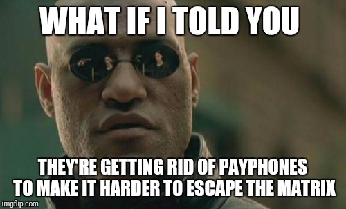 Matrix Morpheus Meme | WHAT IF I TOLD YOU; THEY'RE GETTING RID OF PAYPHONES TO MAKE IT HARDER TO ESCAPE THE MATRIX | image tagged in memes,matrix morpheus | made w/ Imgflip meme maker